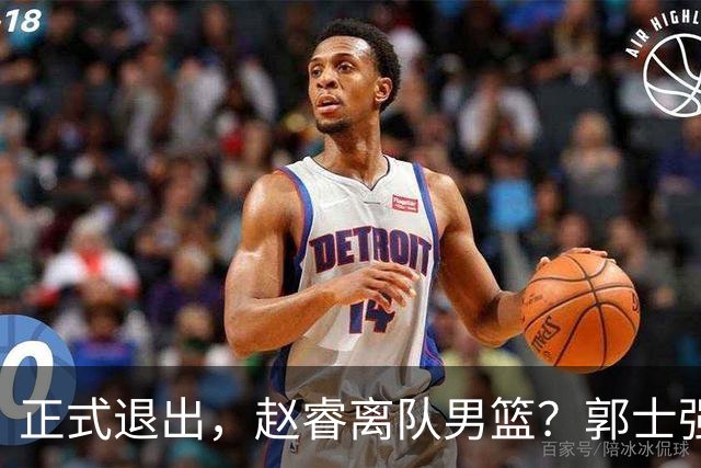 正式退出，赵睿离队男篮？郭士强发声，官宣决定，队长人选揭晓